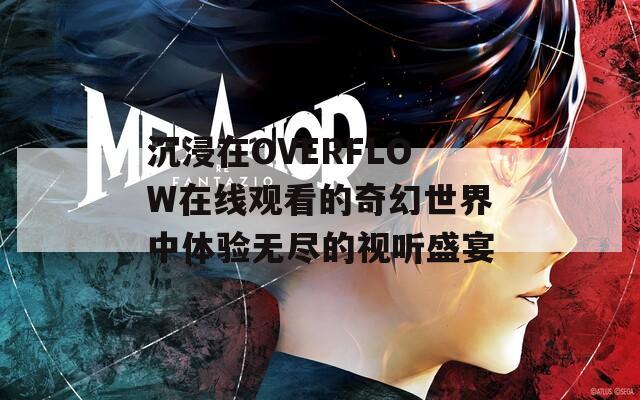 沉浸在OVERFLOW在线观看的奇幻世界中体验无尽的视听盛宴