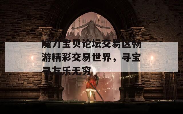 魔力宝贝论坛交易区畅游精彩交易世界，寻宝寻友乐无穷