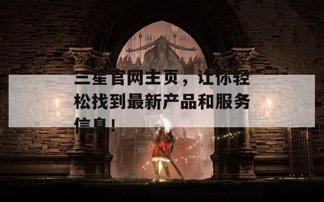 三星官网主页，让你轻松找到最新产品和服务信息！