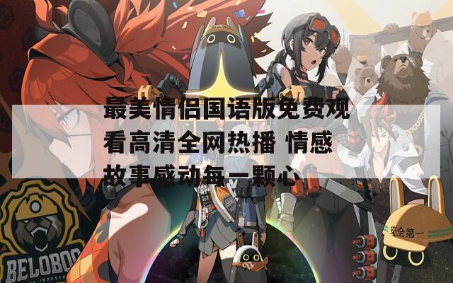 最美情侣国语版免费观看高清全网热播 情感故事感动每一颗心