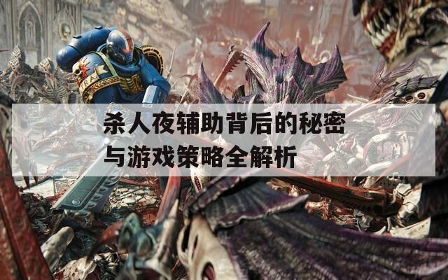 杀人夜辅助背后的秘密与游戏策略全解析