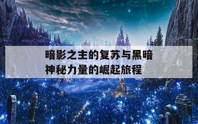 暗影之主的复苏与黑暗神秘力量的崛起旅程