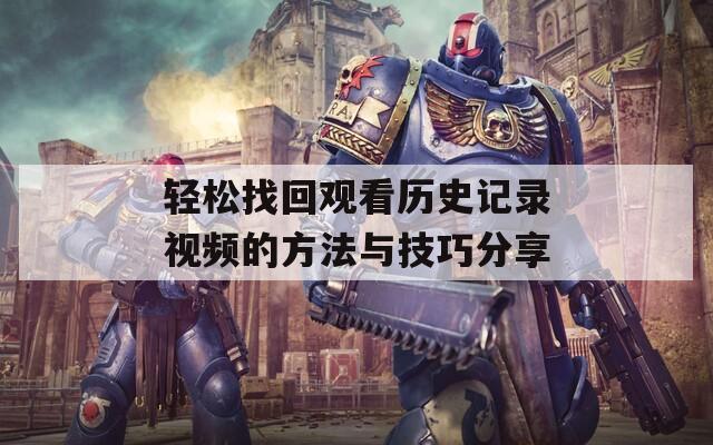 轻松找回观看历史记录视频的方法与技巧分享