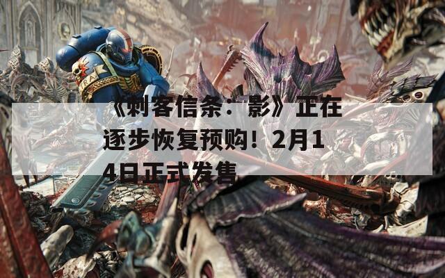 《刺客信条：影》正在逐步恢复预购！2月14日正式发售