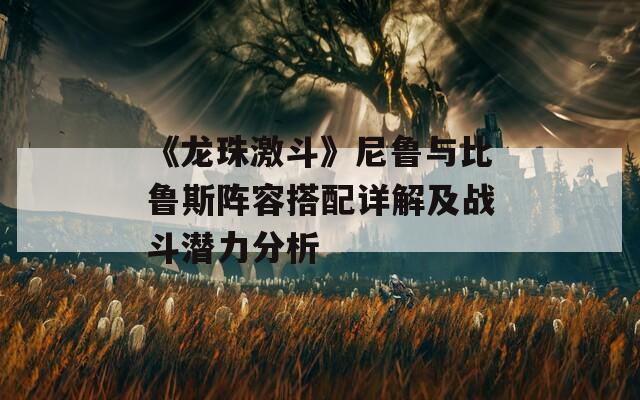 《龙珠激斗》尼鲁与比鲁斯阵容搭配详解及战斗潜力分析