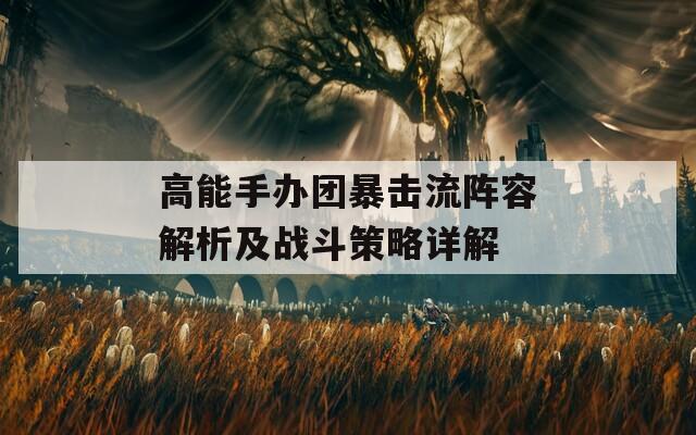 高能手办团暴击流阵容解析及战斗策略详解