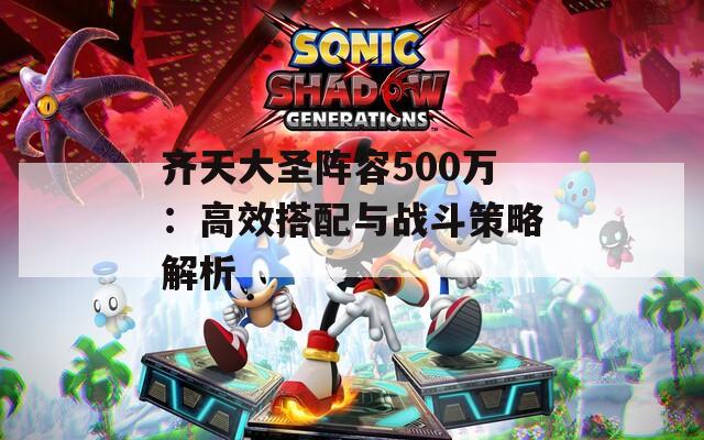 齐天大圣阵容500万：高效搭配与战斗策略解析