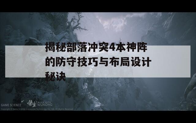 揭秘部落冲突4本神阵的防守技巧与布局设计秘诀