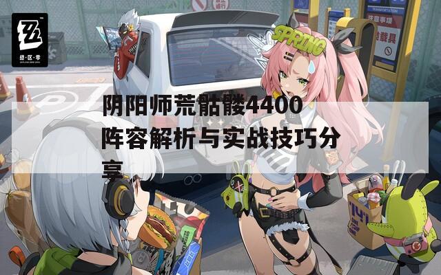阴阳师荒骷髅4400阵容解析与实战技巧分享
