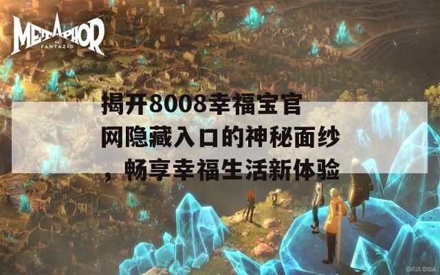 揭开8008幸福宝官网隐藏入口的神秘面纱，畅享幸福生活新体验
