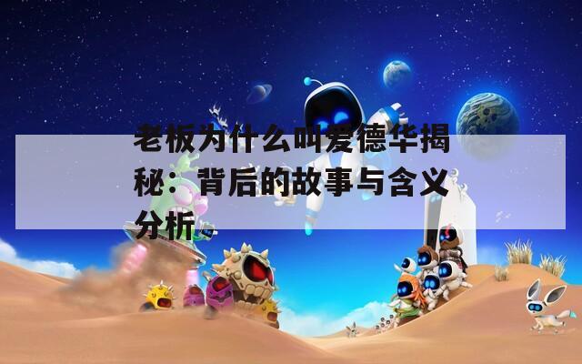 老板为什么叫爱德华揭秘：背后的故事与含义分析