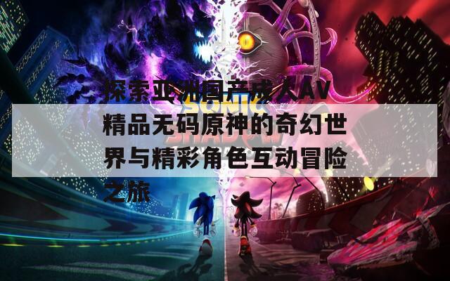 探索亚洲国产成人AV精品无码原神的奇幻世界与精彩角色互动冒险之旅