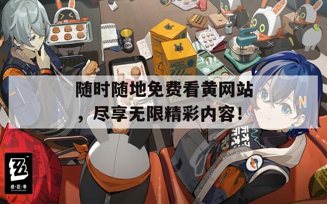 随时随地免费看黄网站，尽享无限精彩内容！