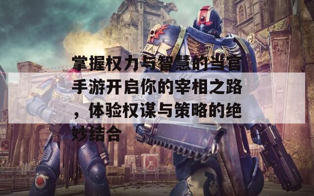 掌握权力与智慧的当官手游开启你的宰相之路，体验权谋与策略的绝妙结合