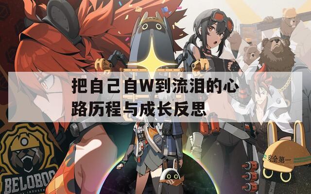 把自己自W到流泪的心路历程与成长反思