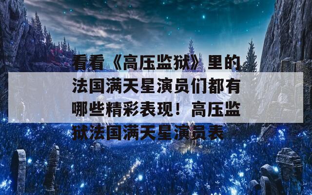 看看《高压监狱》里的法国满天星演员们都有哪些精彩表现！高压监狱法国满天星演员表