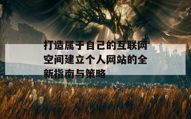 打造属于自己的互联网空间建立个人网站的全新指南与策略
