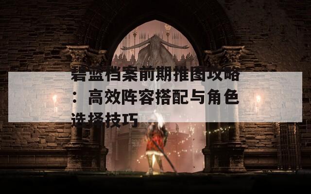 碧蓝档案前期推图攻略：高效阵容搭配与角色选择技巧