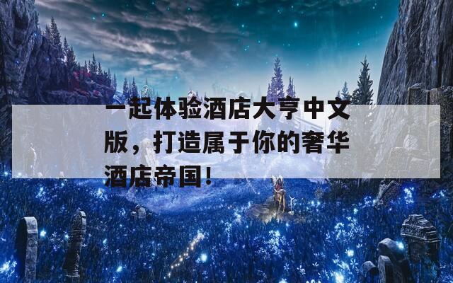 一起体验酒店大亨中文版，打造属于你的奢华酒店帝国！