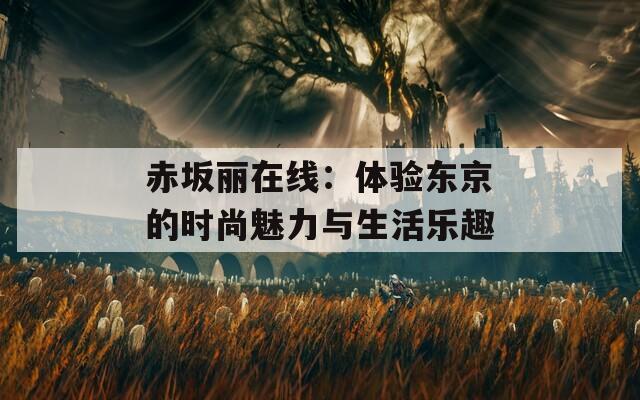 赤坂丽在线：体验东京的时尚魅力与生活乐趣