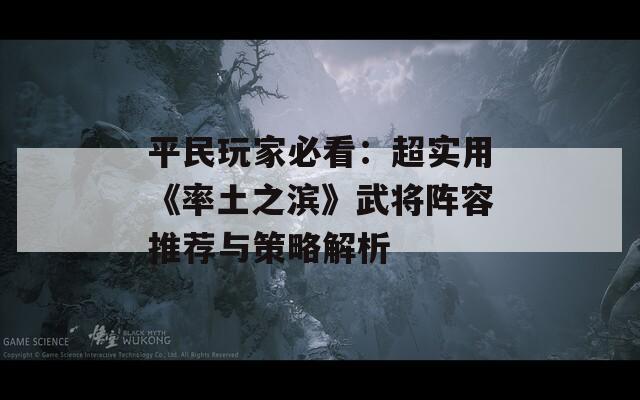 平民玩家必看：超实用《率土之滨》武将阵容推荐与策略解析