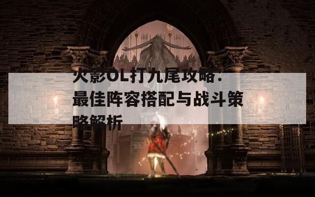 火影OL打九尾攻略：最佳阵容搭配与战斗策略解析