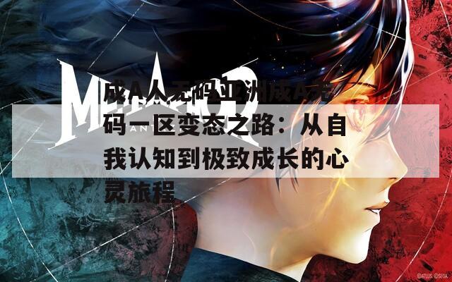 成A人无码亚洲成A无码一区变态之路：从自我认知到极致成长的心灵旅程