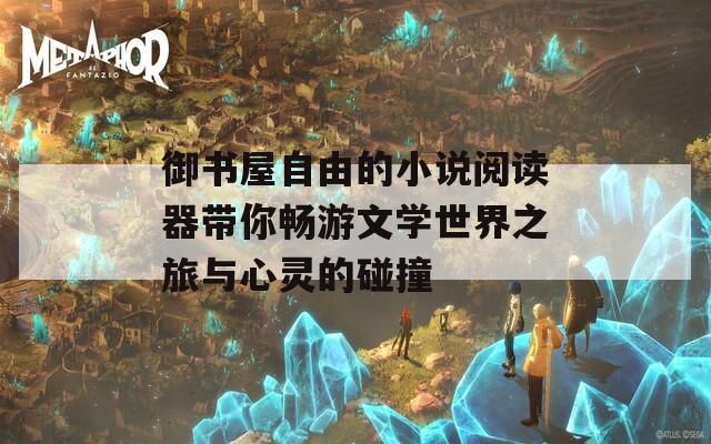 御书屋自由的小说阅读器带你畅游文学世界之旅与心灵的碰撞
