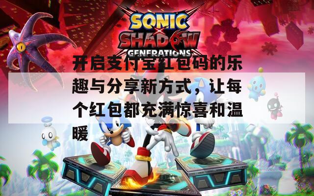 开启支付宝红包码的乐趣与分享新方式，让每个红包都充满惊喜和温暖