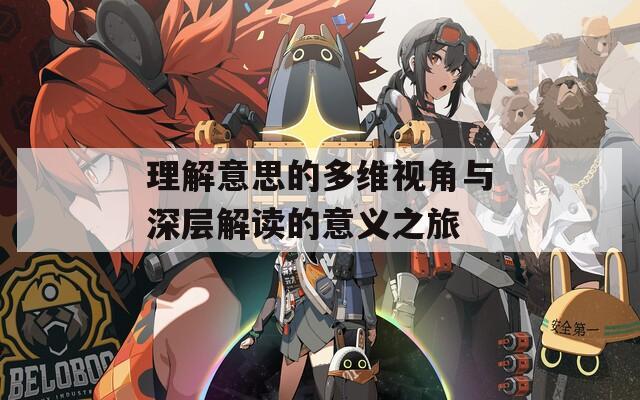 理解意思的多维视角与深层解读的意义之旅