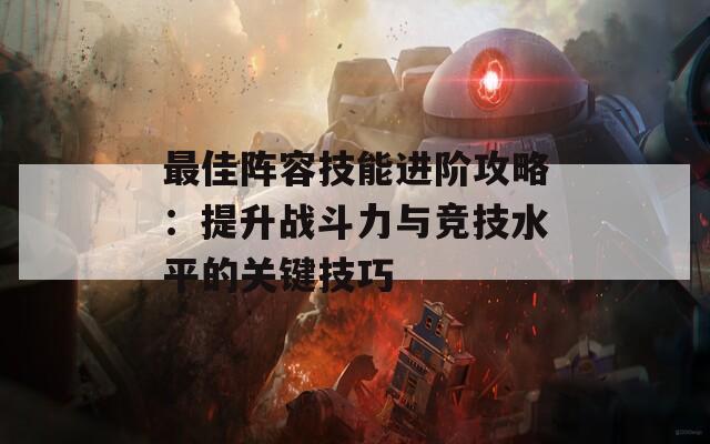 最佳阵容技能进阶攻略：提升战斗力与竞技水平的关键技巧