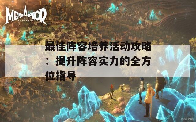 最佳阵容培养活动攻略：提升阵容实力的全方位指导