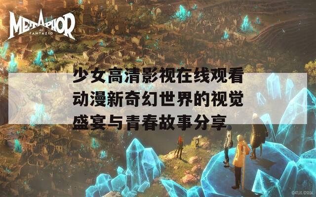少女高清影视在线观看动漫新奇幻世界的视觉盛宴与青春故事分享
