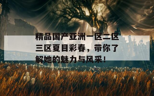 精品国产亚洲一区二区三区夏目彩春，带你了解她的魅力与风采！