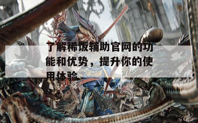 了解稀饭辅助官网的功能和优势，提升你的使用体验