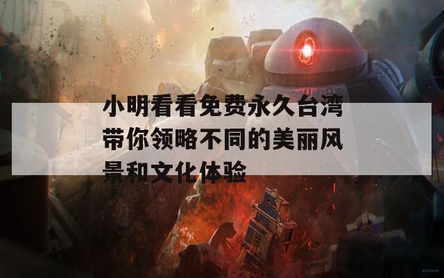 小明看看免费永久台湾带你领略不同的美丽风景和文化体验