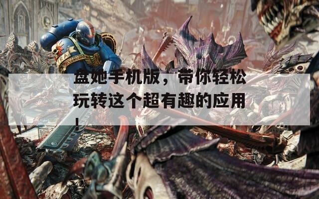 盘她手机版，带你轻松玩转这个超有趣的应用！
