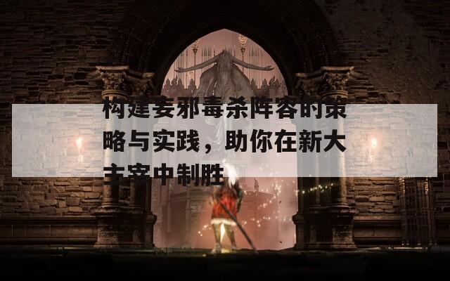 构建妄邪毒杀阵容的策略与实践，助你在新大主宰中制胜