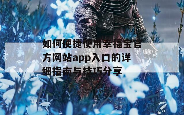 如何便捷使用幸福宝官方网站app入口的详细指南与技巧分享
