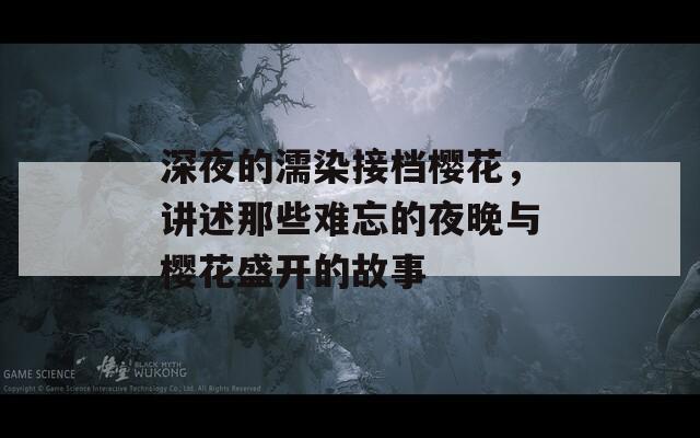 深夜的濡染接档樱花，讲述那些难忘的夜晚与樱花盛开的故事