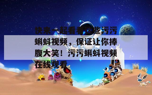 快来一起看看这些污污蝌蚪视频，保证让你捧腹大笑！污污蝌蚪视频在线观看