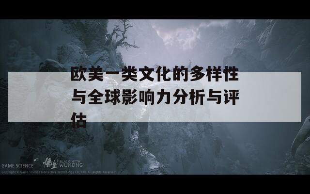 欧美一类文化的多样性与全球影响力分析与评估