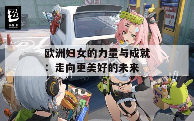 欧洲妇女的力量与成就：走向更美好的未来