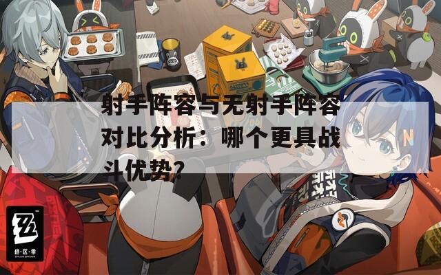 射手阵容与无射手阵容对比分析：哪个更具战斗优势？
