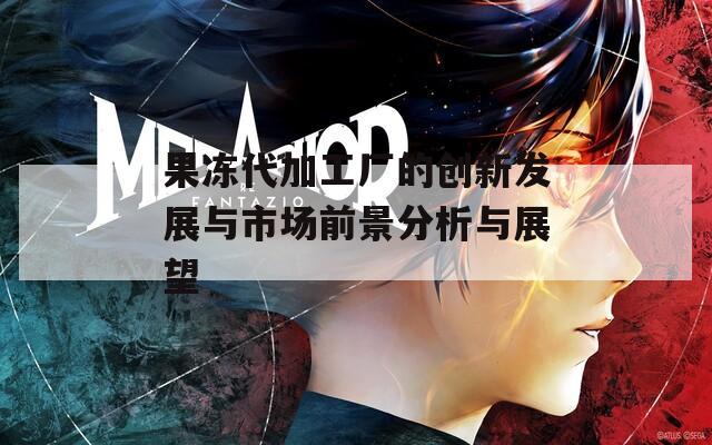 果冻代加工厂的创新发展与市场前景分析与展望