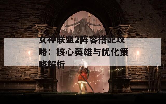 女神联盟2阵容搭配攻略：核心英雄与优化策略解析
