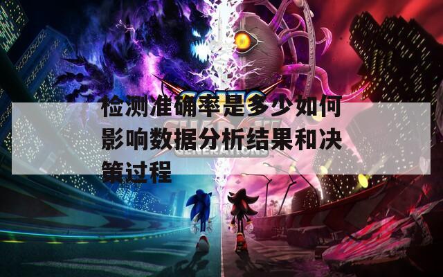 检测准确率是多少如何影响数据分析结果和决策过程