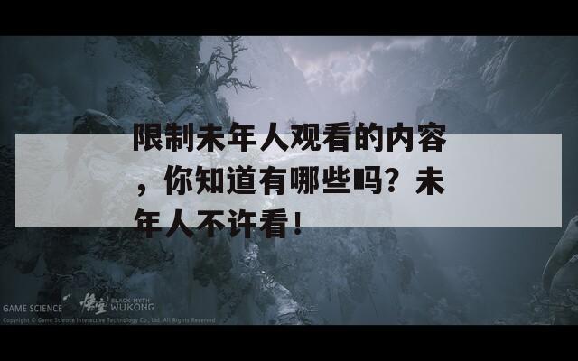 限制未年人观看的内容，你知道有哪些吗？未年人不许看！