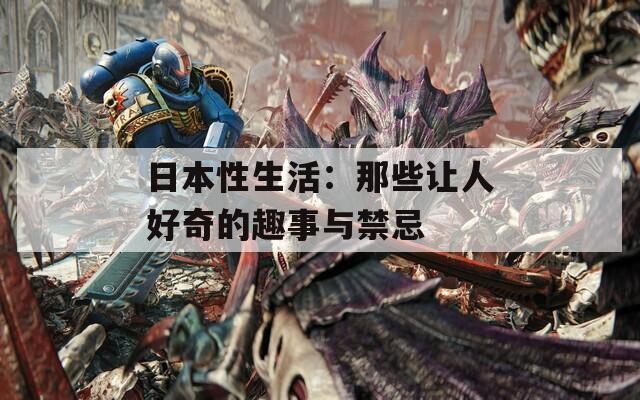 日本性生活：那些让人好奇的趣事与禁忌