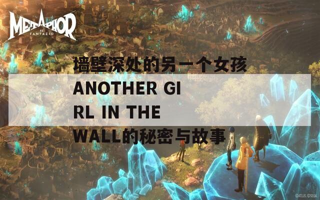 墙壁深处的另一个女孩ANOTHER GIRL IN THE WALL的秘密与故事